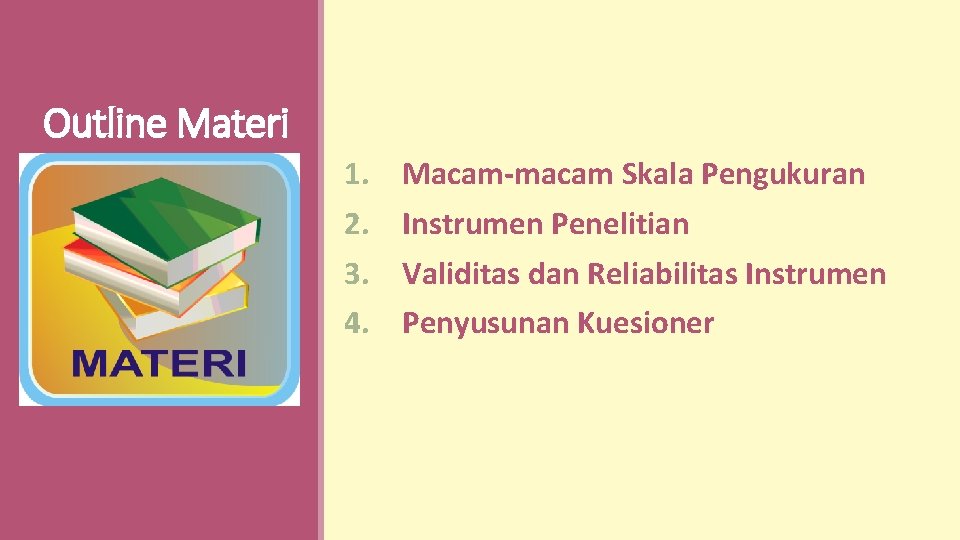 Outline Materi 1. 2. 3. 4. Macam-macam Skala Pengukuran Instrumen Penelitian Validitas dan Reliabilitas