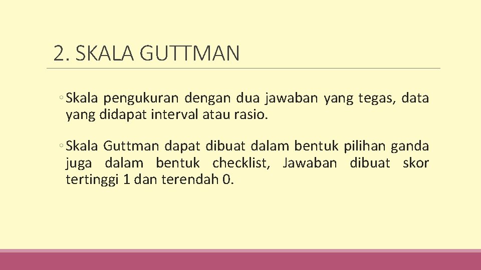 2. SKALA GUTTMAN ◦ Skala pengukuran dengan dua jawaban yang tegas, data yang didapat