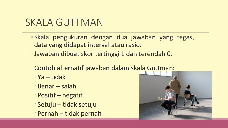 SKALA GUTTMAN ◦ Skala pengukuran dengan dua jawaban yang tegas, data yang didapat interval