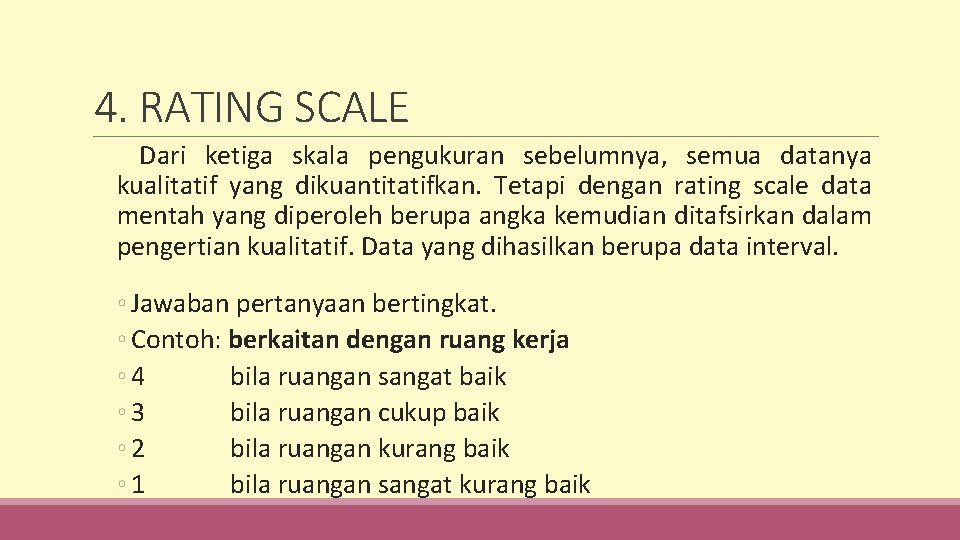 4. RATING SCALE Dari ketiga skala pengukuran sebelumnya, semua datanya kualitatif yang dikuantitatifkan. Tetapi