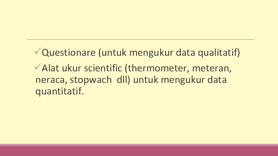 üQuestionare (untuk mengukur data qualitatif) üAlat ukur scientific (thermometer, meteran, neraca, stopwach dll) untuk