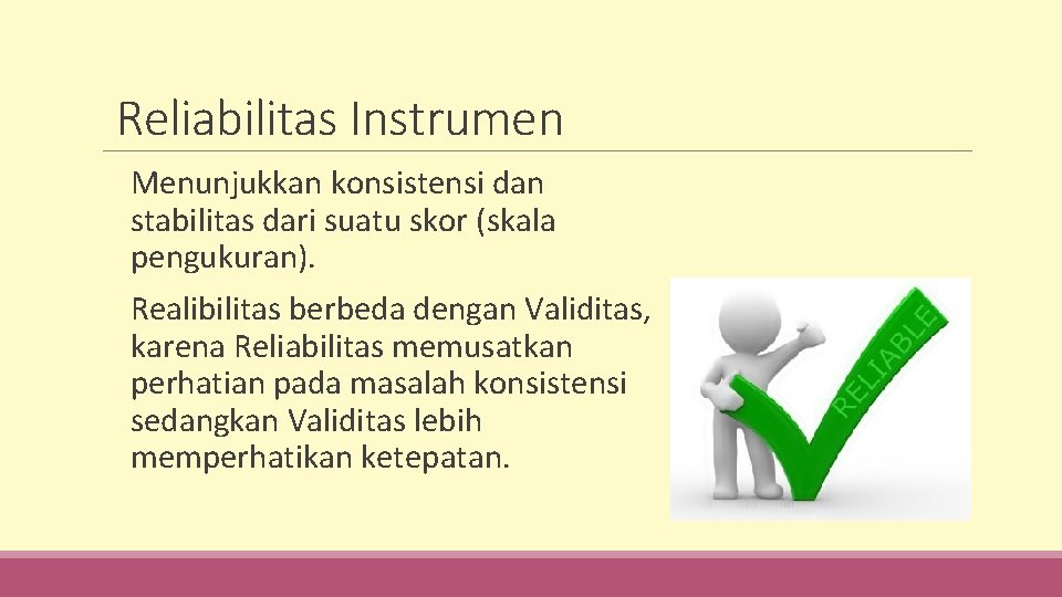 Reliabilitas Instrumen Menunjukkan konsistensi dan stabilitas dari suatu skor (skala pengukuran). Realibilitas berbeda dengan