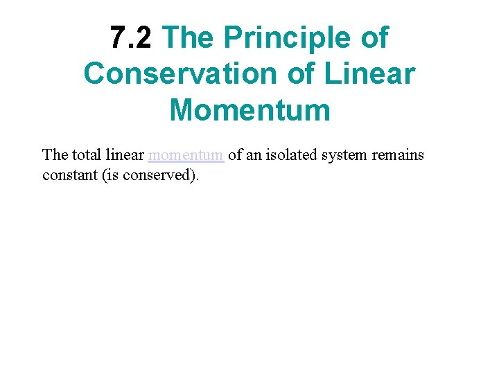 7. 2 The Principle of Conservation of Linear Momentum The total linear momentum of