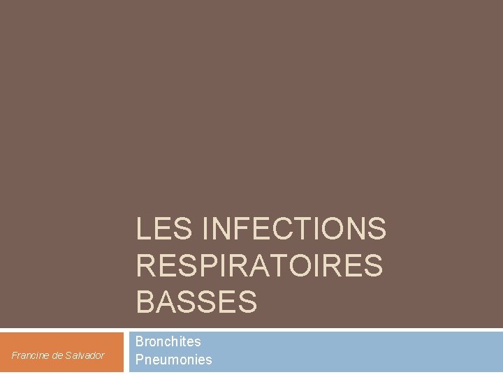 LES INFECTIONS RESPIRATOIRES BASSES Francine de Salvador Bronchites Pneumonies 