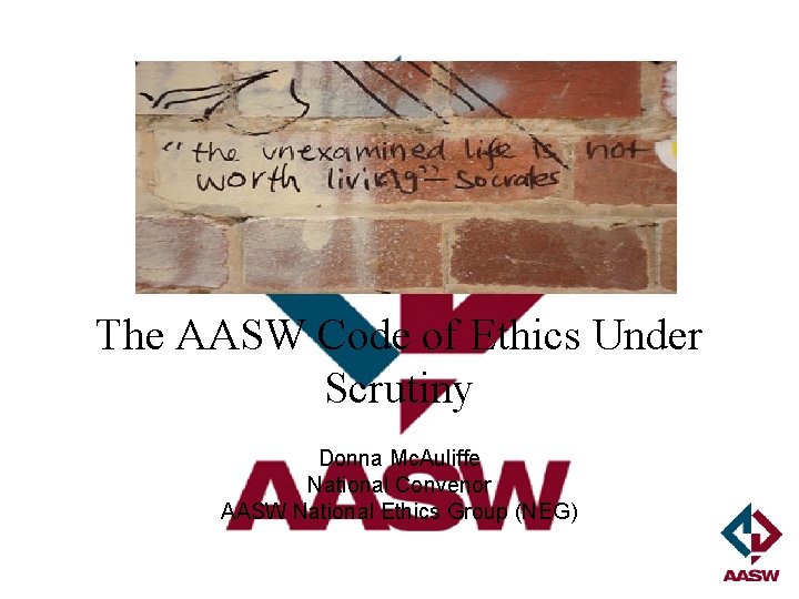 The AASW Code of Ethics Under Scrutiny Donna Mc. Auliffe National Convenor AASW National