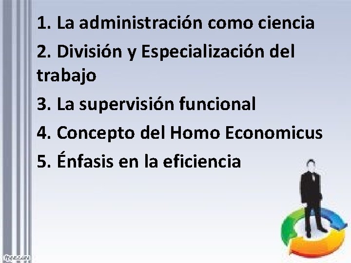 1. La administración como ciencia 2. División y Especialización del trabajo 3. La supervisión