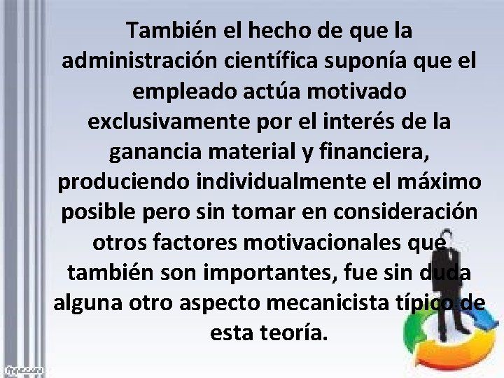 También el hecho de que la administración científica suponía que el empleado actúa motivado