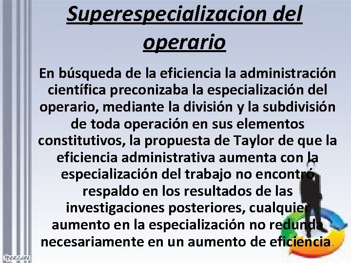 Superespecializacion del operario En búsqueda de la eficiencia la administración científica preconizaba la especialización