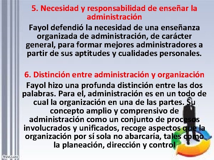 5. Necesidad y responsabilidad de enseñar la administración Fayol defendió la necesidad de una