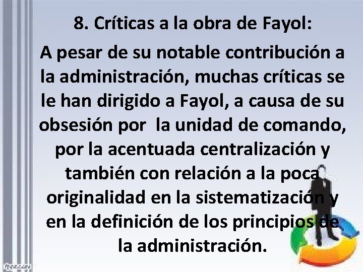 8. Críticas a la obra de Fayol: A pesar de su notable contribución a