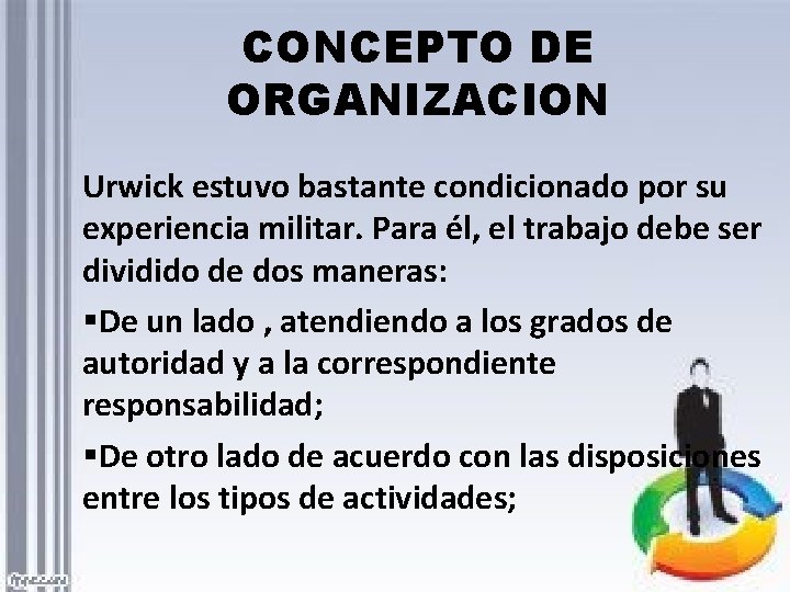 CONCEPTO DE ORGANIZACION Urwick estuvo bastante condicionado por su experiencia militar. Para él, el