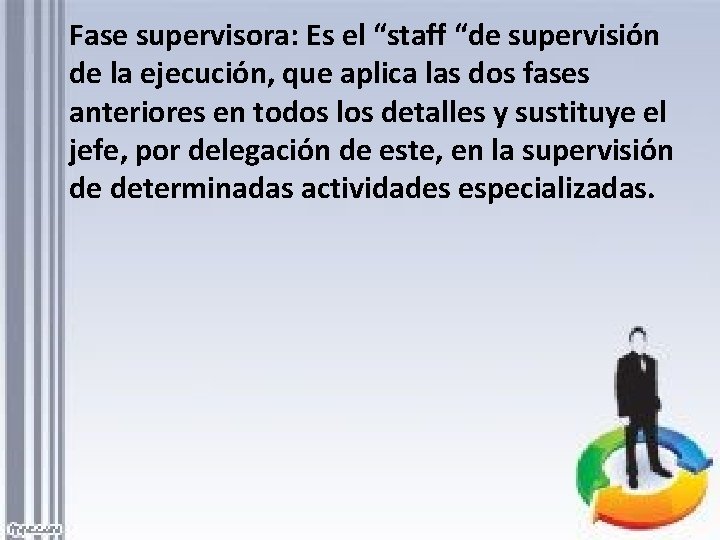 Fase supervisora: Es el “staff “de supervisión de la ejecución, que aplica las dos