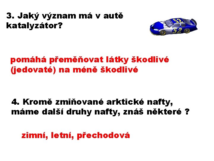 3. Jaký význam má v autě katalyzátor? pomáhá přeměňovat látky škodlivé (jedovaté) na méně