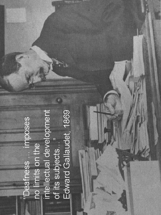 "Deafness … imposes no limits on the intellectual development of its subjects…” Edward Gallaudet, "Deafness … imposes no limits on the intellectual development of its subjects…” Edward Gallaudet,