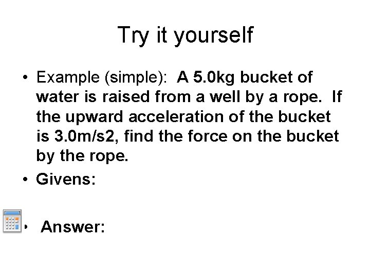 Try it yourself • Example (simple): A 5. 0 kg bucket of water is