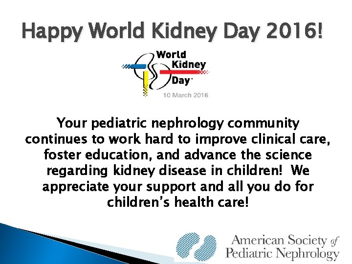 Happy World Kidney Day 2016! Your pediatric nephrology community continues to work hard to