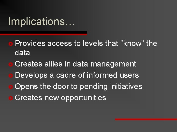 Implications… £ Provides access to levels that “know” the data £ Creates allies in
