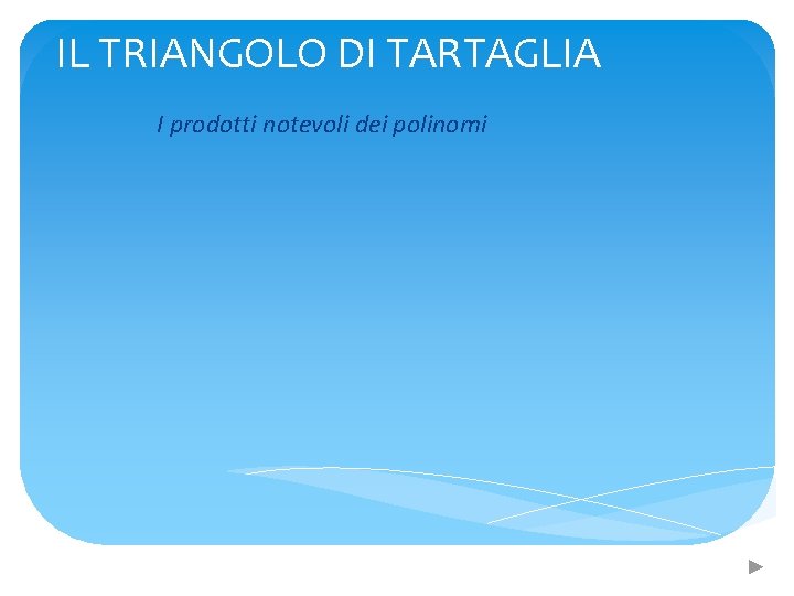 IL TRIANGOLO DI TARTAGLIA I prodotti notevoli dei polinomi 