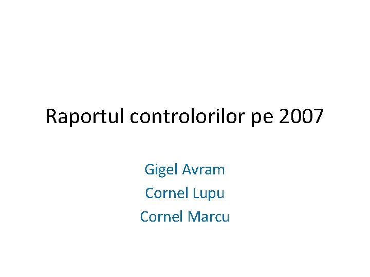 Raportul controlorilor pe 2007 Gigel Avram Cornel Lupu Cornel Marcu 