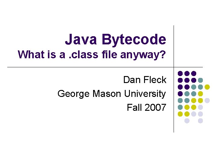 Java Bytecode What is a. class file anyway? Dan Fleck George Mason University Fall