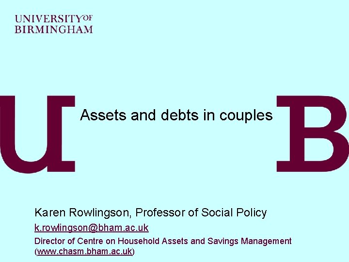 Assets and debts in couples Karen Rowlingson, Professor of Social Policy k. rowlingson@bham. ac.