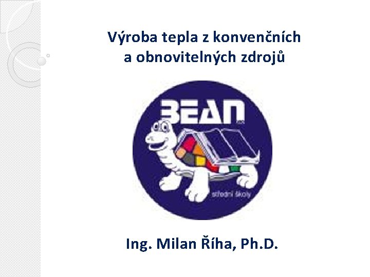Výroba tepla z konvenčních a obnovitelných zdrojů Ing. Milan Říha, Ph. D. 
