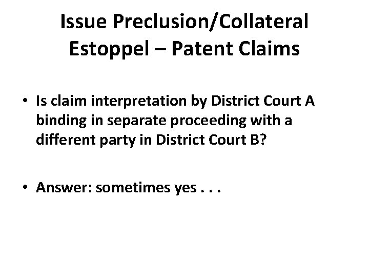 Issue Preclusion/Collateral Estoppel – Patent Claims • Is claim interpretation by District Court A
