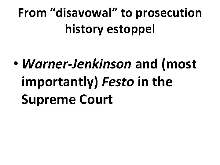 From “disavowal” to prosecution history estoppel • Warner-Jenkinson and (most importantly) Festo in the