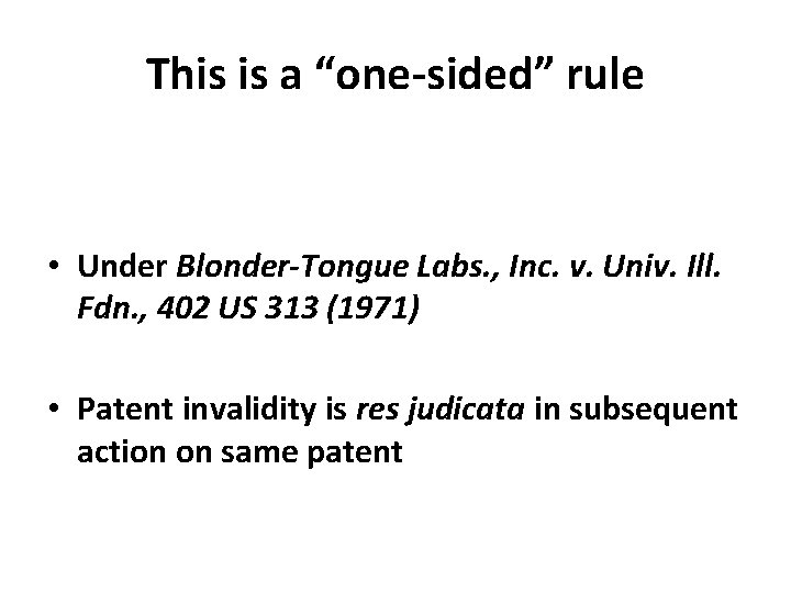This is a “one-sided” rule • Under Blonder-Tongue Labs. , Inc. v. Univ. Ill.
