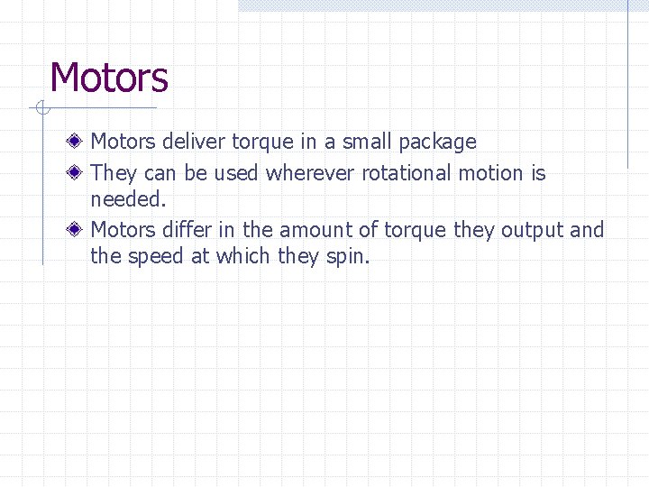 Motors deliver torque in a small package They can be used wherever rotational motion