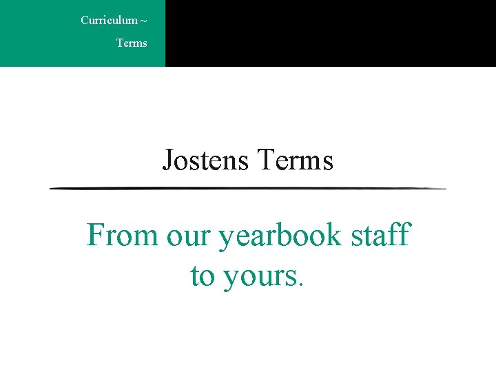 Curriculum ~ Terms Jostens Terms From our yearbook staff to yours. 