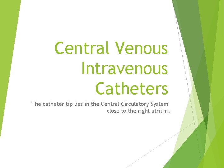 Central Venous Intravenous Catheters The catheter tip lies in the Central Circulatory System close