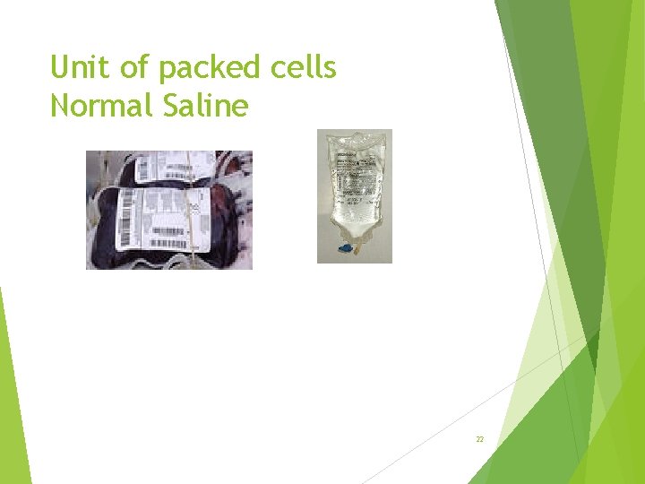 Unit of packed cells Normal Saline 22 