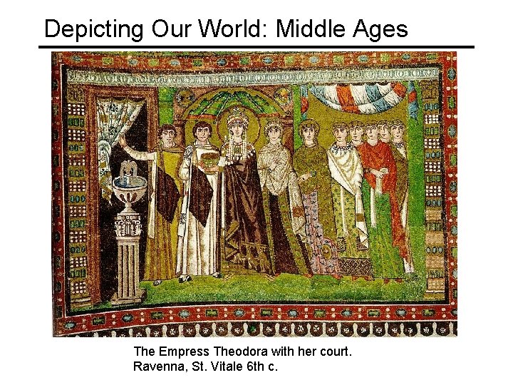 Depicting Our World: Middle Ages The Empress Theodora with her court. Ravenna, St. Vitale