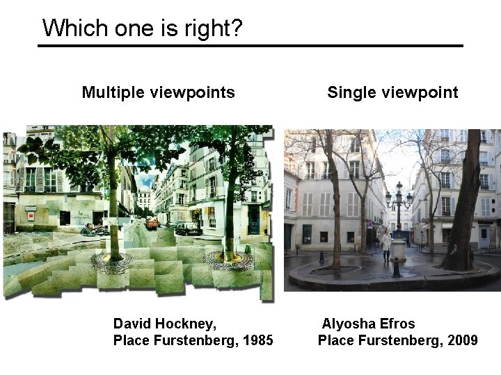 Which one is right? Multiple viewpoints David Hockney, Place Furstenberg, 1985 Single viewpoint Alyosha