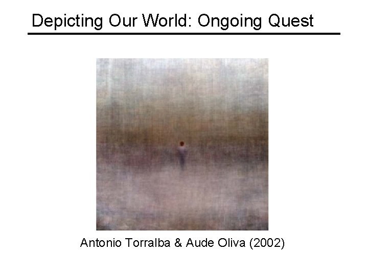 Depicting Our World: Ongoing Quest Antonio Torralba & Aude Oliva (2002) 