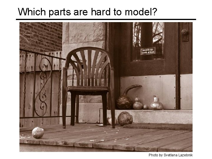 Which parts are hard to model? Photo by Svetlana Lazebnik 