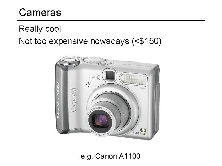 Cameras Really cool Not too expensive nowadays (<$150) e. g. Canon A 1100 