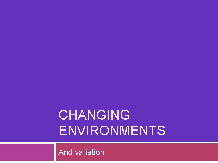 CHANGING ENVIRONMENTS And variation 