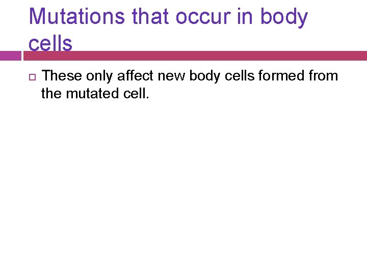 Mutations that occur in body cells These only affect new body cells formed from