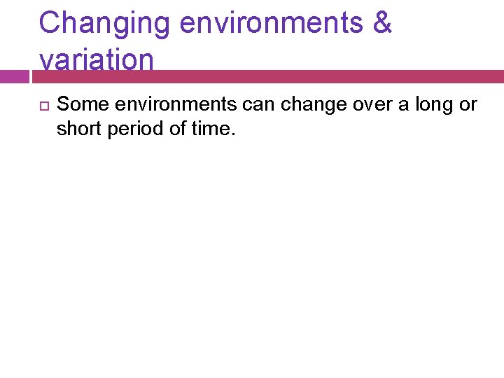 Changing environments & variation Some environments can change over a long or short period