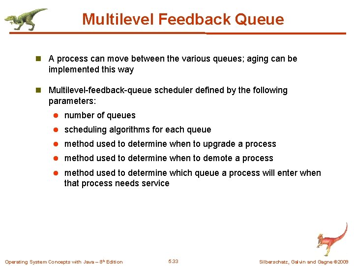 Multilevel Feedback Queue n A process can move between the various queues; aging can