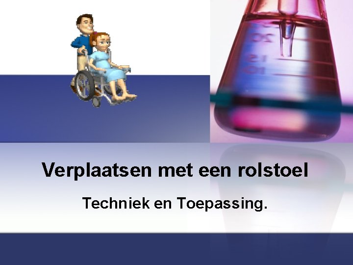 Verplaatsen met een rolstoel Techniek en Toepassing. 