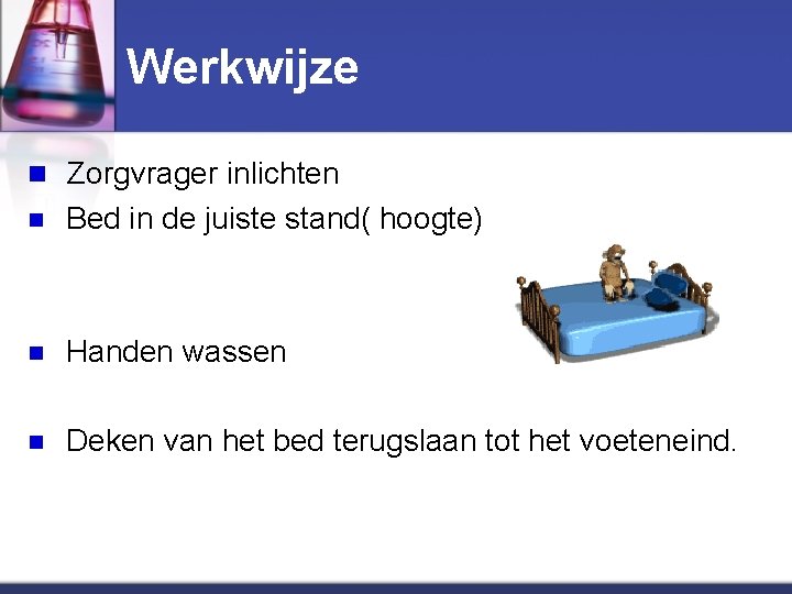 Werkwijze n Zorgvrager inlichten n Bed in de juiste stand( hoogte) n Handen wassen