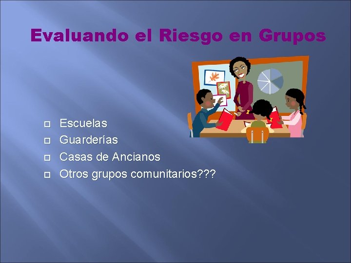 Evaluando el Riesgo en Grupos Escuelas Guarderías Casas de Ancianos Otros grupos comunitarios? ?