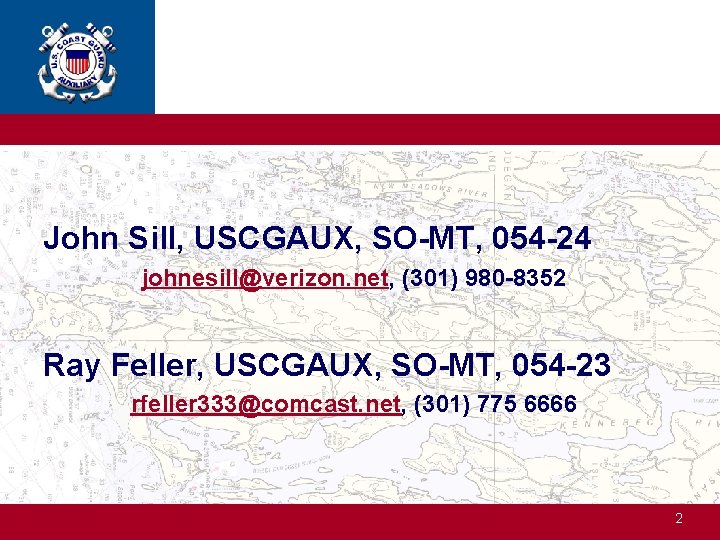 John Sill, USCGAUX, SO-MT, 054 -24 johnesill@verizon. net, (301) 980 -8352 Ray Feller, USCGAUX,