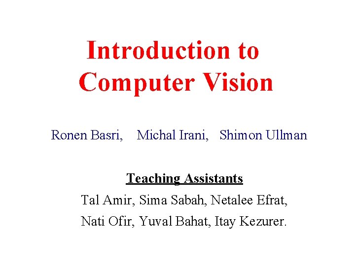 Introduction to Computer Vision Ronen Basri, Michal Irani, Shimon Ullman Teaching Assistants Tal Amir,