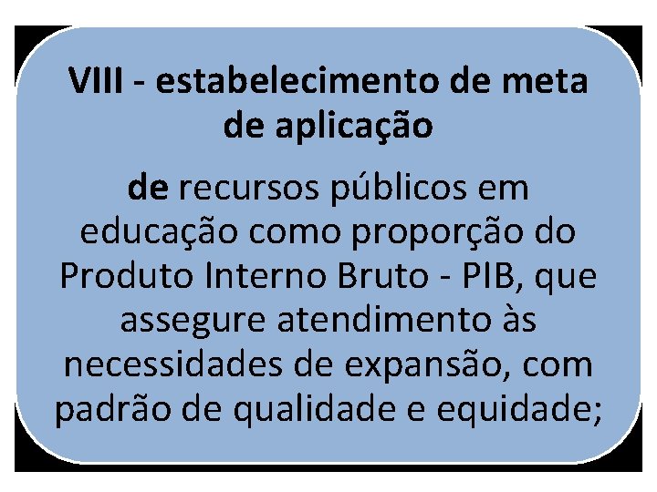 VIII - estabelecimento de meta de aplicação de recursos públicos em educação como proporção