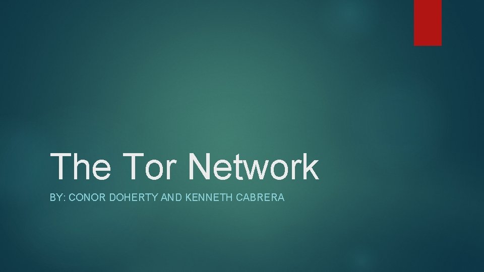 The Tor Network BY: CONOR DOHERTY AND KENNETH CABRERA 
