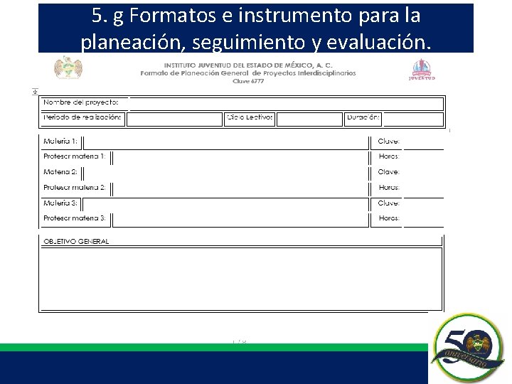 5. g Formatos e instrumento para la planeación, seguimiento y evaluación. 5. g Formatos e instrumento para la planeación, seguimiento y evaluación.